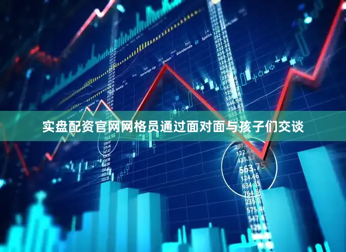 实盘配资官网网格员通过面对面与孩子们交谈