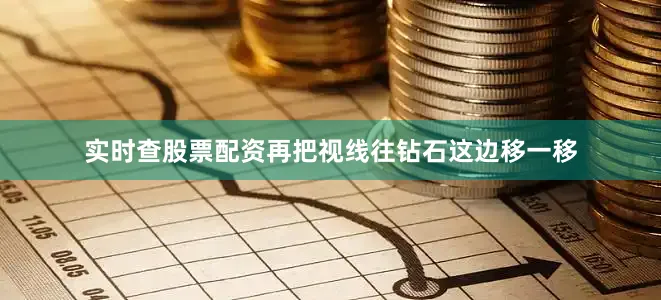 实时查股票配资再把视线往钻石这边移一移
