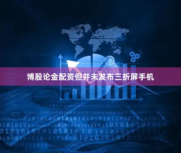 博股论金配资但并未发布三折屏手机