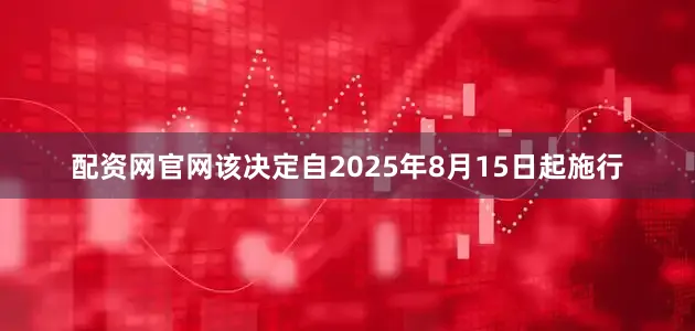 配资网官网该决定自2025年8月15日起施行