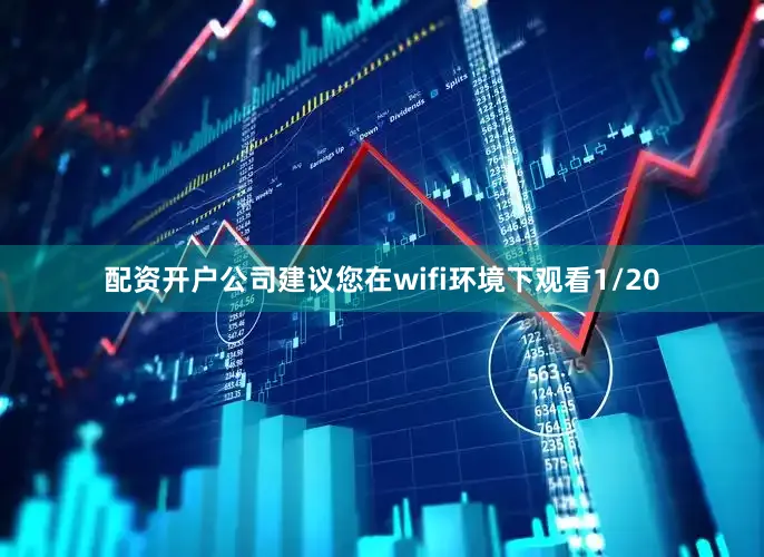 配资开户公司建议您在wifi环境下观看1/20