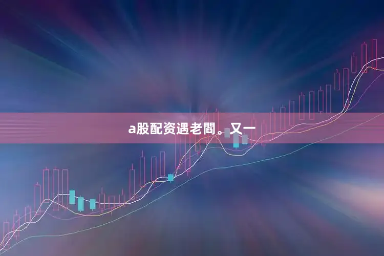 a股配资遇老閻。又一