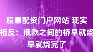 股票配资门户网站 现实恰恰相反：俄欧之间的桥早就烧完了