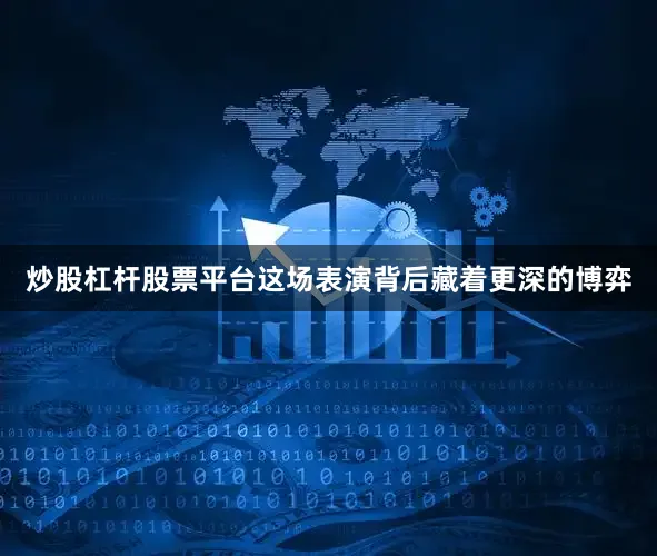 炒股杠杆股票平台这场表演背后藏着更深的博弈