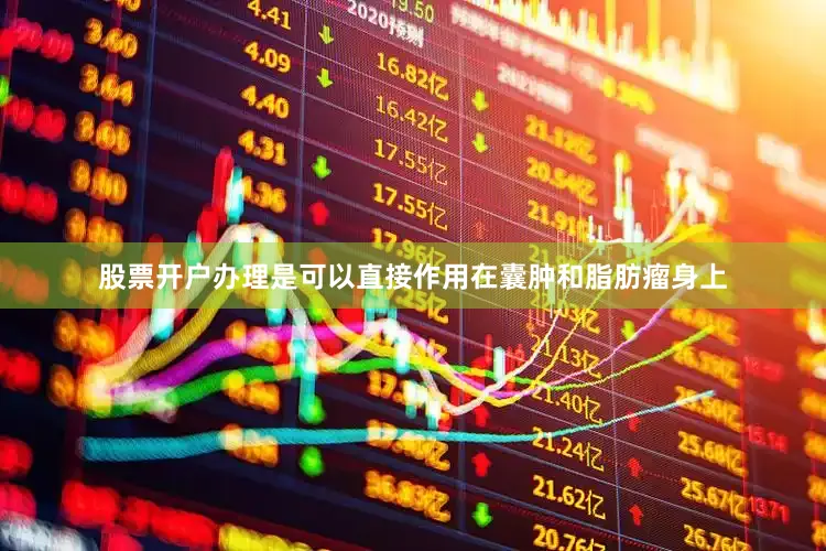 股票开户办理是可以直接作用在囊肿和脂肪瘤身上