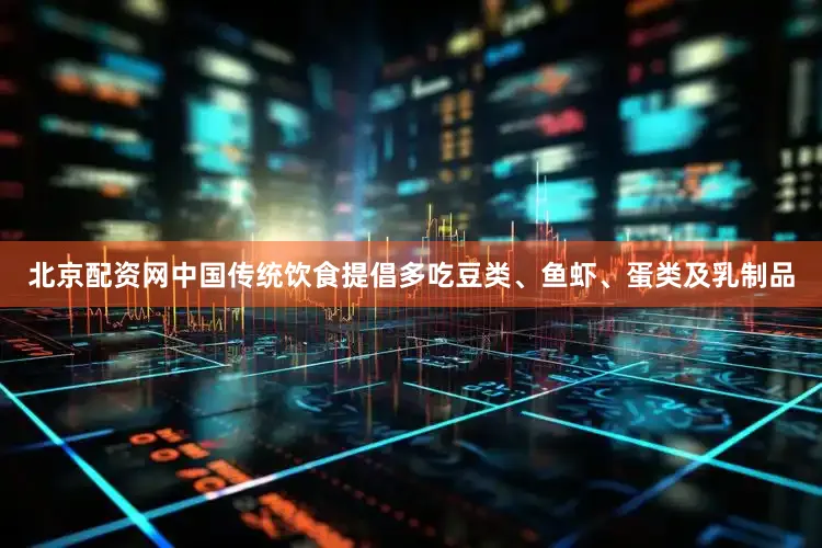 北京配资网中国传统饮食提倡多吃豆类、鱼虾、蛋类及乳制品
