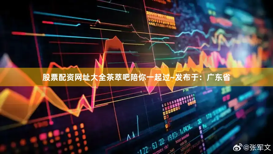 股票配资网址大全茶萃吧陪你一起过~发布于：广东省