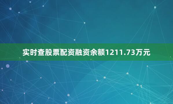 实时查股票配资融资余额1211.73万元