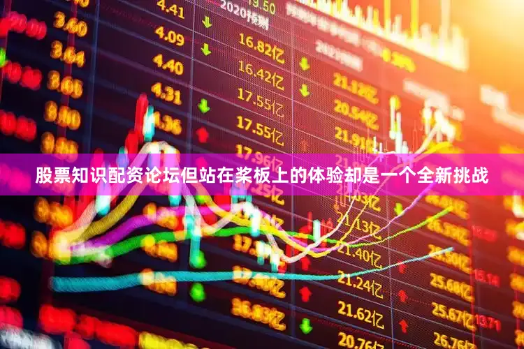 股票知识配资论坛但站在桨板上的体验却是一个全新挑战