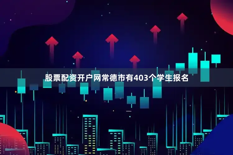 股票配资开户网常德市有403个学生报名