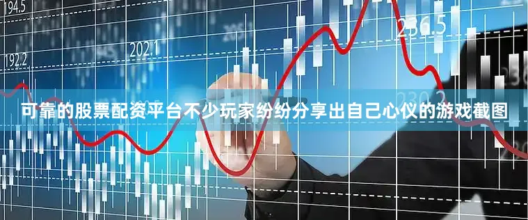可靠的股票配资平台不少玩家纷纷分享出自己心仪的游戏截图