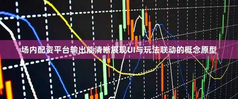 场内配资平台输出能清晰展现UI与玩法联动的概念原型