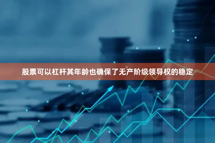 股票可以杠杆其年龄也确保了无产阶级领导权的稳定