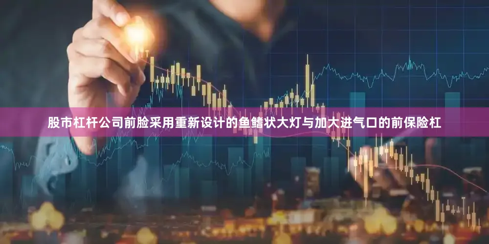 股市杠杆公司前脸采用重新设计的鱼鳍状大灯与加大进气口的前保险杠