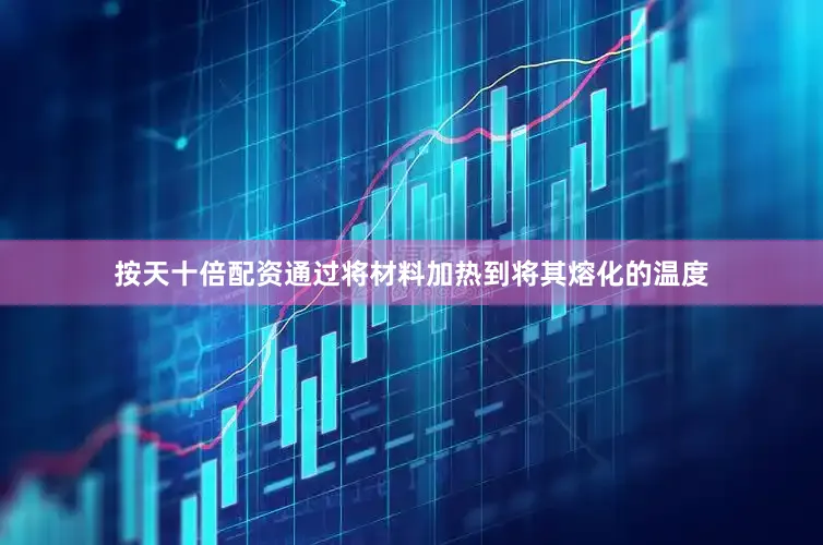 按天十倍配资通过将材料加热到将其熔化的温度