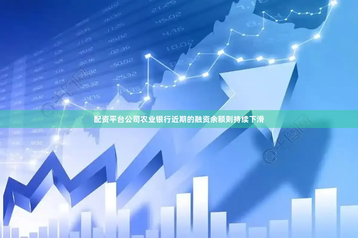 配资平台公司农业银行近期的融资余额则持续下滑