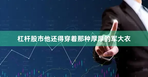 杠杆股市他还得穿着那种厚厚的军大衣