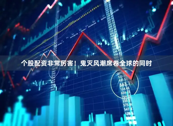 个股配资非常厉害！鬼灭风潮席卷全球的同时