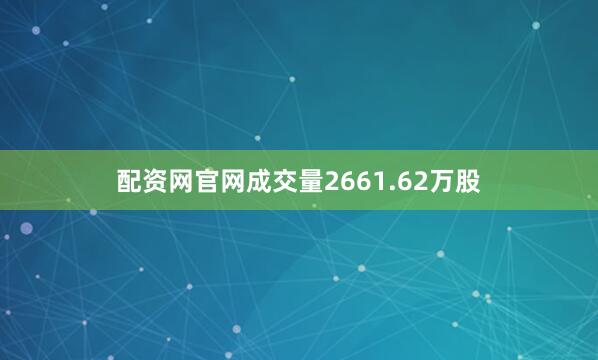 配资网官网成交量2661.62万股