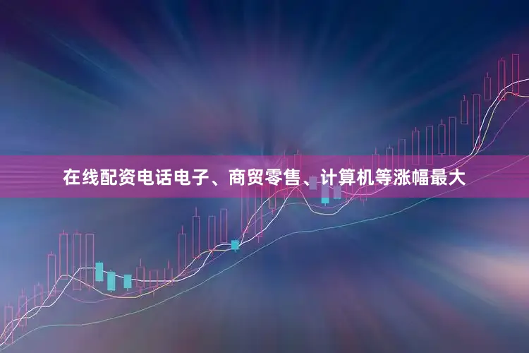 在线配资电话电子、商贸零售、计算机等涨幅最大